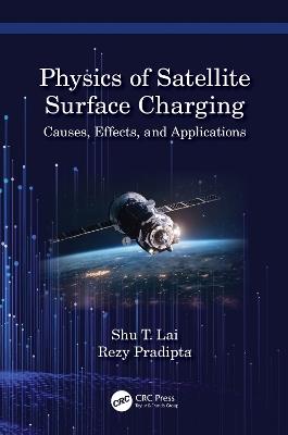 Physics of Satellite Surface Charging: Causes, Effects, and Applications - Shu T. Lai,Rezy Pradipta - cover