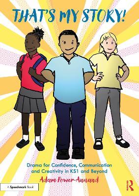 That's My Story!: Drama for Confidence, Communication and Creativity in KS1 and Beyond - Adam Power-Annand - cover