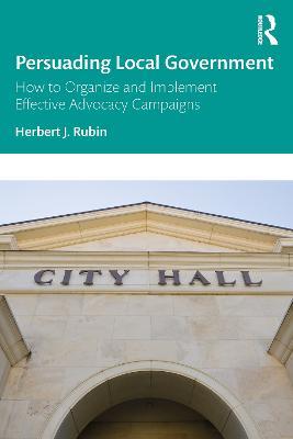 Persuading Local Government: How to Organize and Implement Effective Advocacy Campaigns - Herbert J. Rubin - cover