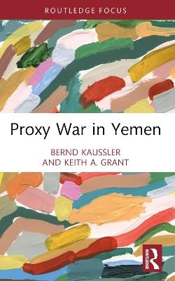 Proxy War in Yemen - Bernd Kaussler,Keith A. Grant - cover