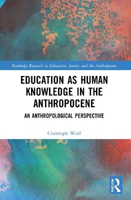 Education as Human Knowledge in the Anthropocene: An Anthropological Perspective - Christoph Wulf - cover