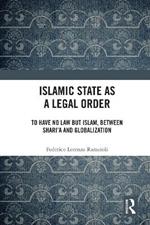Islamic State as a Legal Order: To Have No Law but Islam, between Shari’a and Globalization