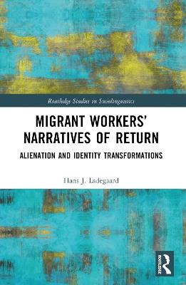 Migrant Workers’ Narratives of Return: Alienation and Identity Transformations - Hans J. Ladegaard - cover