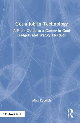 Get a Job in Technology: A Kid's Guide to a Career in Cool Gadgets and Wacky Electrics - Matt Koceich - cover