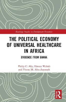 The Political Economy of Universal Healthcare in Africa: Evidence from Ghana - Philip C. Aka,Hassan Wahab,Yvette M. Alex-Assensoh - cover