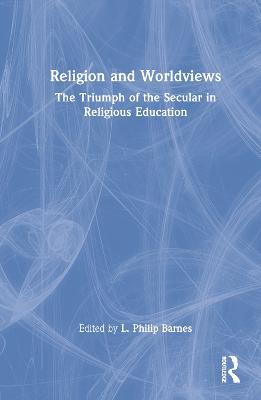 Religion and Worldviews: The Triumph of the Secular in Religious Education - cover