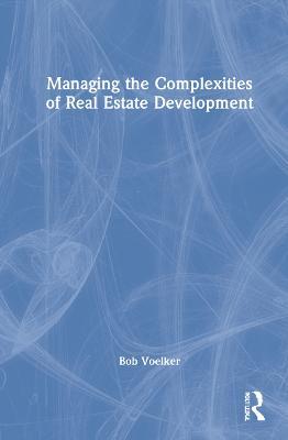 Managing the Complexities of Real Estate Development - Bob Voelker - cover