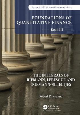 Foundations of Quantitative Finance: Book III.  The Integrals of Riemann, Lebesgue and (Riemann-)Stieltjes - Robert R. Reitano - cover