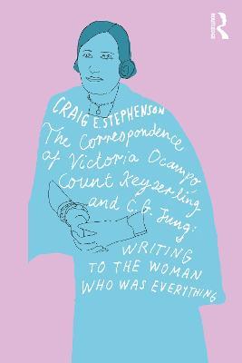 The Correspondence of Victoria Ocampo, Count Keyserling and C. G. Jung: Writing to the Woman Who Was Everything - Craig Stephenson - cover