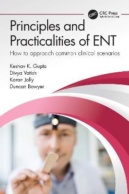 Principles and Practicalities of ENT: How to approach common clinical scenarios - Keshav Gupta,Divya Vatish,Karan Jolly - cover