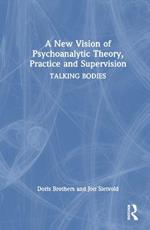 A New Vision of Psychoanalytic Theory, Practice and Supervision: TALKING BODIES