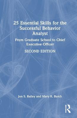 25 Essential Skills for the Successful Behavior Analyst: From Graduate School to Chief Executive Officer - Jon Bailey,Mary Burch - cover