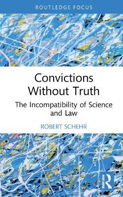 Convictions Without Truth: The Incompatibility of Science and Law - Robert Schehr - cover