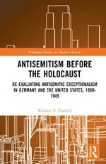 Antisemitism Before the Holocaust: Re-Evaluating Antisemitic Exceptionalism in Germany and the United States, 1880-1945