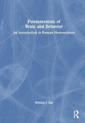 Fundamentals of Brain and Behavior: An Introduction to Human Neuroscience - William J. Ray - cover