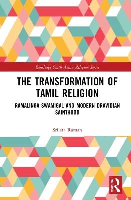 The Transformation of Tamil Religion: Ramalinga Swamigal (1823–1874) and Modern Dravidian Sainthood - Srilata Raman - cover