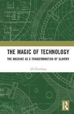 The Magic of Technology: The Machine as a Transformation of Slavery - Alf Hornborg - cover