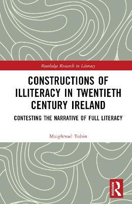 Constructions of Illiteracy in Twentieth-Century Ireland: Contesting the Narrative of Full Literacy - Maighréad Tobin - cover