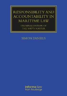Responsibility and Accountability in Maritime Law: Criminalisation of the Ship’s Master - Simon Daniels - cover