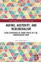 Ageing, Austerity, and Neoliberalism: Lived Experiences of Older People in a De-Industrialised Town - Amy Jones - cover