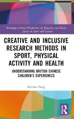 Creative and Inclusive Research Methods in Sport, Physical Activity and Health: Understanding British Chinese Children’s Experiences - Bonnie Pang - cover