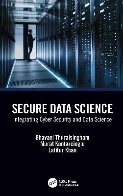 Secure Data Science: Integrating Cyber Security and Data Science - Bhavani Thuraisingham,Murat Kantarcioglu,Latifur Khan - cover