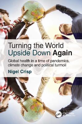 Turning the World Upside Down Again: Global health in a time of pandemics, climate change and political turmoil - Nigel Crisp - cover