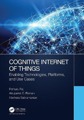 Cognitive Internet of Things: Enabling Technologies, Platforms, and Use Cases - Pethuru Raj,Anupama C. Raman,Harihara Subramanian - cover