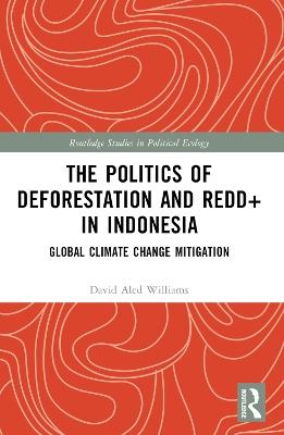The Politics of Deforestation and REDD+ in Indonesia: Global Climate Change Mitigation - David Aled Williams - cover