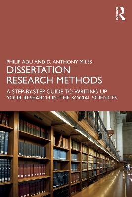 Dissertation Research Methods: A Step-by-Step Guide to Writing Up Your Research in the Social Sciences - Philip Adu,D. Anthony Miles - cover