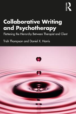 Collaborative Writing and Psychotherapy: Flattening the Hierarchy Between Therapist and Client - Trish Thompson,Daniel X. Harris - cover