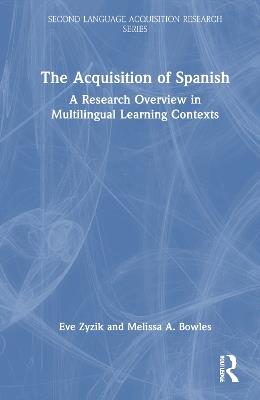 The Acquisition of Spanish: A Research Overview in Multilingual Learning Contexts - Eve Zyzik,Melissa A. Bowles - cover