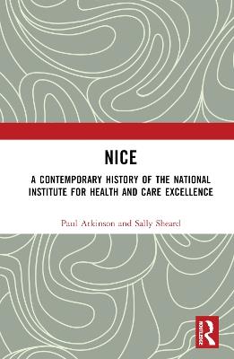 NICE: A Contemporary History of the National Institute for Health and Care Excellence - Paul Atkinson,Sally Sheard - cover