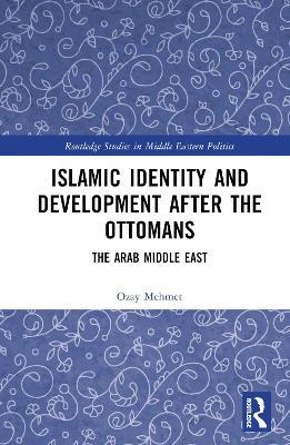 Islamic Identity and Development after the Ottomans: The Arab Middle East - Özay Mehmet - cover