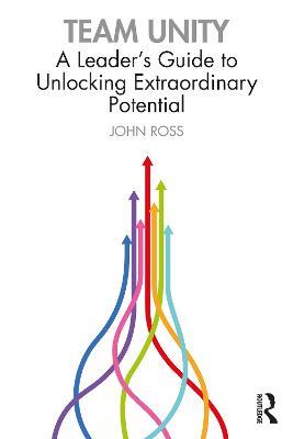 Team Unity: A Leader's Guide to Unlocking Extraordinary Potential - John Ross - cover