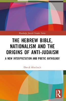 The Hebrew Bible, Nationalism and the Origins of Anti-Judaism: A New Interpretation and Poetic Anthology - David Aberbach - cover