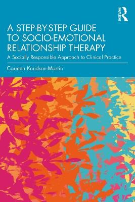 A Step-by-Step Guide to Socio-Emotional Relationship Therapy: A Socially Responsible Approach to Clinical Practice - Carmen Knudson-Martin - cover