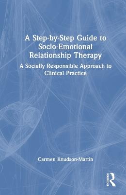 A Step-by-Step Guide to Socio-Emotional Relationship Therapy: A Socially Responsible Approach to Clinical Practice - Carmen Knudson-Martin - cover