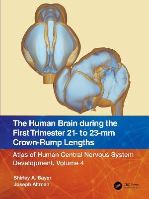 The Human Brain during the First Trimester 21- to 23-mm Crown-Rump Lengths: Atlas of Human Central Nervous System Development, Volume 4 - Shirley A. Bayer,Joseph Altman - cover