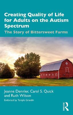 Creating Quality of Life for Adults on the Autism Spectrum: The Story of Bittersweet Farms - Jeanne Dennler,Carol S. Quick,Ruth Wilson - cover