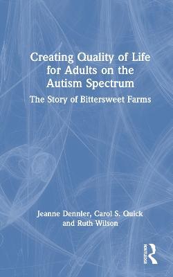 Creating Quality of Life for Adults on the Autism Spectrum: The Story of Bittersweet Farms - Jeanne Dennler,Carol S. Quick,Ruth Wilson - cover