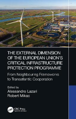 The External Dimension of the European Union’s Critical Infrastructure Protection Programme: From Neighbouring Frameworks to Transatlantic Cooperation - cover