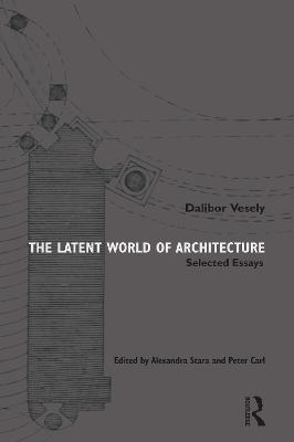 The Latent World of Architecture: Selected Essays - Dalibor Vesely - cover