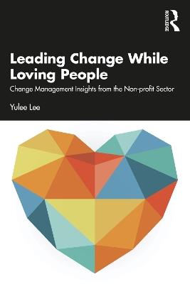 Leading Change While Loving People: Change Management Insights from the Non-profit Sector - Yulee Lee - cover