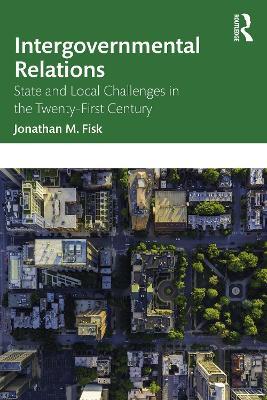 Intergovernmental Relations: State and Local Challenges in the Twenty-First Century - Jonathan M. Fisk - cover