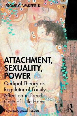 Attachment, Sexuality, Power: Oedipal Theory as Regulator of Family Affection in Freud’s Case of Little Hans - Jerome C. Wakefield - cover