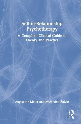 Self-in-Relationship Psychotherapy: A Complete Clinical Guide to Theory and Practice - Augustine Meier,Micheline Boivin - cover