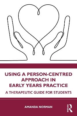 Using a Person-Centred Approach in Early Years Practice: A Therapeutic Guide for Students - Amanda Norman - cover