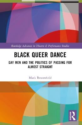 Black Queer Dance: Gay Men and the Politics of Passing for Almost Straight - Mark Broomfield - cover