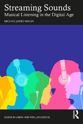Streaming Sounds: Musical Listening in the Digital Age - Michael James Walsh - cover